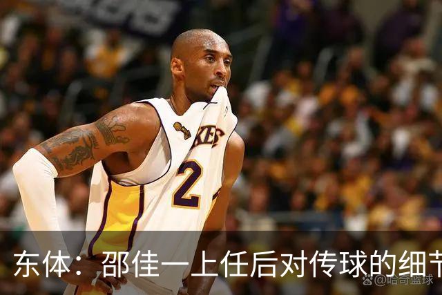 东体：邵佳一上任后对传球的细节要求严格，这关乎国足转换效率