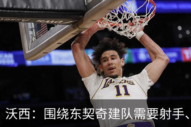 沃西：围绕东契奇建队需要射手、大个子、第二持球点和稳定的替补
