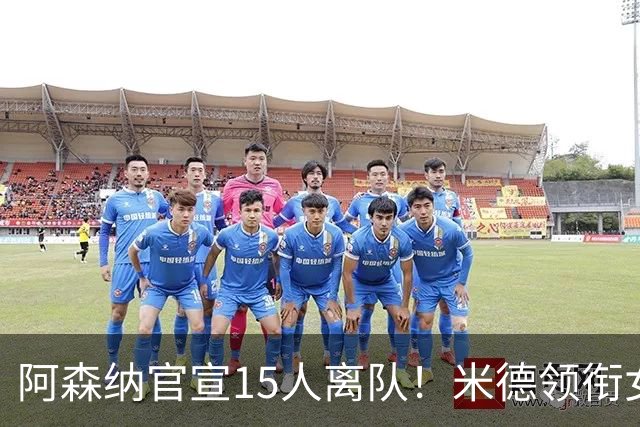 阿森纳官宣15人离队！米德领衔女足主力出走，男足一线全员留队